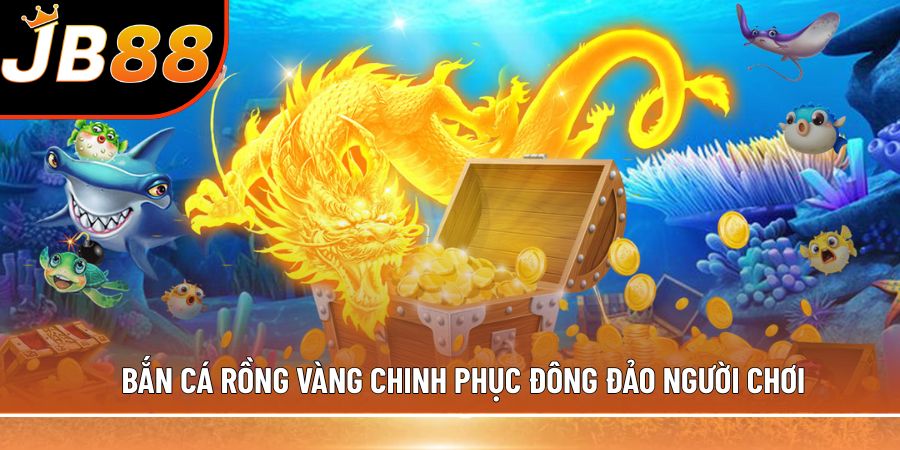 Bắn cá Rồng Vàng chinh phục đông đảo người chơi