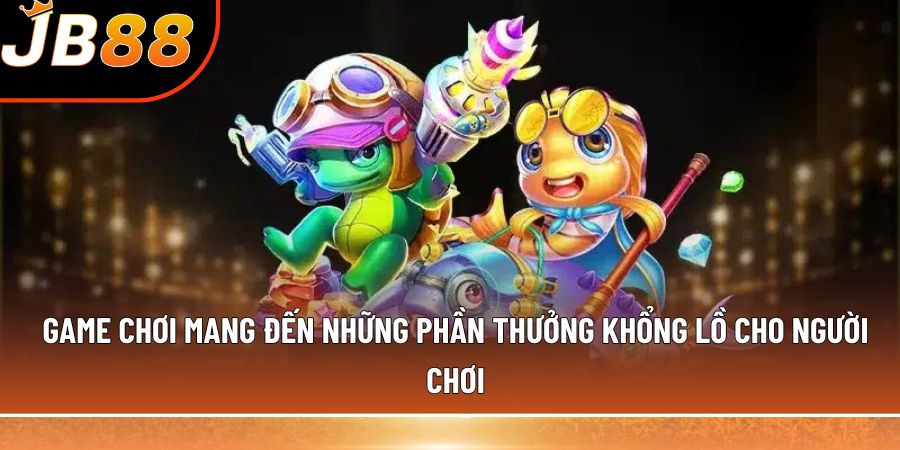Game chơi mang đến những phần thưởng khổng lồ cho người chơi