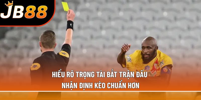 Hiểu rõ trọng tài bắt trận đấu sẽ nhận định kèo chuẩn hơn