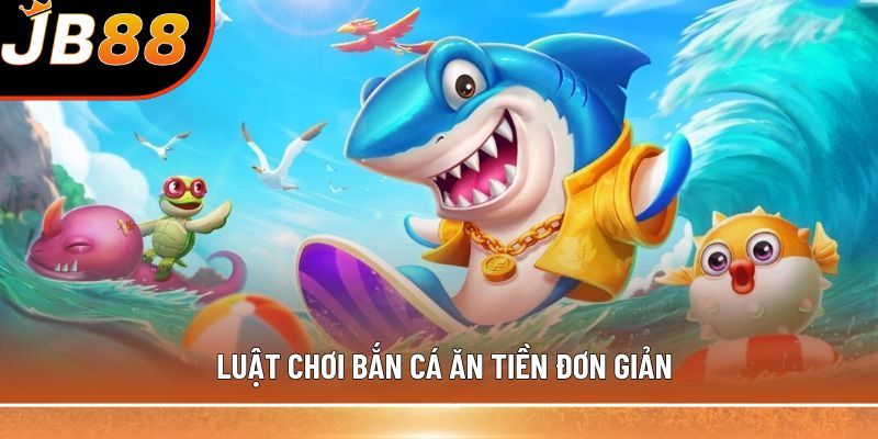 Luật chơi bắn cá ăn tiền đơn giản