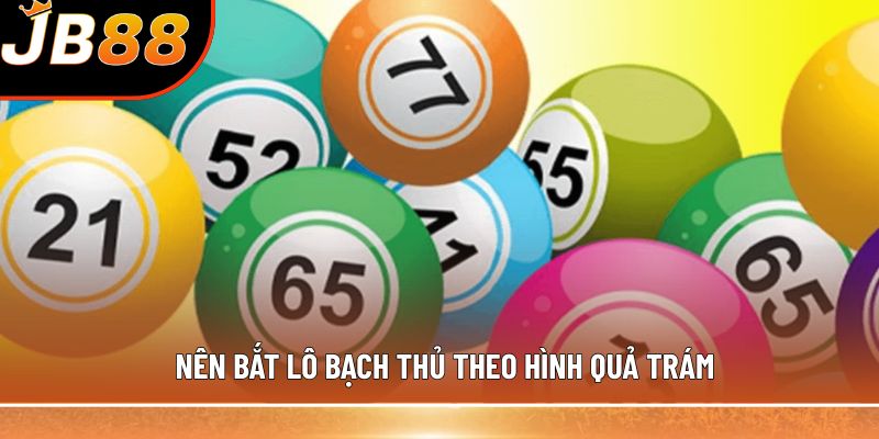 Nên bắt lô bạch thủ theo hình quả trám