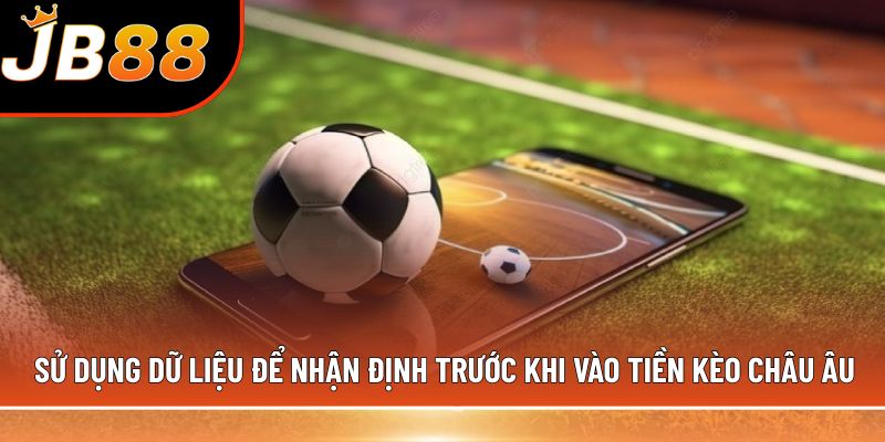 Sử dụng dữ liệu để nhận định trước khi vào tiền kèo châu Âu