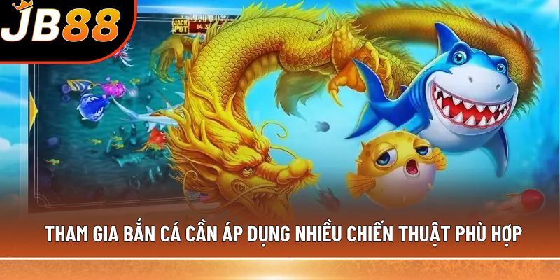Tham gia bắn cá cần áp dụng nhiều chiến thuật phù hợp