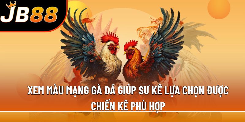 Xem màu mạng gà đá giúp sư kê lựa chọn được chiến kê phù hợp