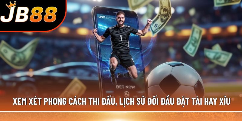 Xem xét phong cách thi đấu, lịch sử đối đầu đặt tài hay xỉu